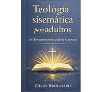 Teología sistemática para adultos: Un libro de trabajo cristiano guiado de 52 semanas sobre doctrina bíblica, creencias cristianas fundamentales y formación espiritual (The Systematic Theology)