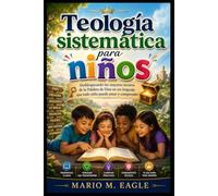 Teología sistemática para niños: Desbloqueando los mayores tesoros de la Palabra de Dios en un lenguaje que todo niño puede amar y comprender