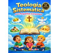 Teología Sistemática Para Pequeños Corazones: 52 Semanas De Estudio Bíblico Para Niños De 8 a 12 y Toda La Familia Con Lecciones Sencillas Para ... Cristiana A Niños En Casa O En La Iglesia