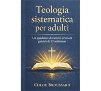 Teologia sistematica per adulti: Un manuale di esercizi cristiani guidati di 52 settimane sulla dottrina biblica, le credenze cristiane fondamentali e ... spirituale (The Systematic Theology)