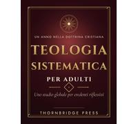 TEOLOGIA SISTEMATICA PER ADULTI: Uno studio globale per credenti riflessivi
