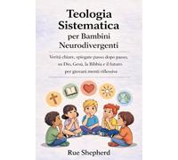 Teologia Sistematica per Bambini Neurodivergenti: Verità chiare, spiegate passo dopo passo, su Dio, Gesù, la Bibbia e il futuro per giovani menti riflessive