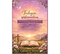 Teologia sistematica PER RAGAZZE ADOLESCENTI: Scopri chi è Dio, cresci nella fede, supera i dubbi e scopri il tuo vero valore in Cristo.