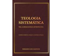TEOLOGIA SISTEMÁTICA VOL. 2: ANGELOLOGIA E ANTROPOLOGIA: O Mundo Espiritual Criado e a Natureza Humana (Coleção Teologia Sistemática)
