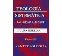 TEOLOGÍA SISTEMÁTICA VOL, III: LAS OBRAS DEL CREADOR (ANTROPOLOGÍA)