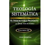 TEOLOGÍA SISTEMÁTICA, VOLUMEN III: EL Inescrutable Propósito de Dios para su pueblo (TEOLOGÍA SISTEMÁTICA (El Dios Inescrutable))
