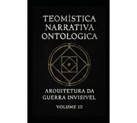 Teomística Narrativa Ontológica: Arquitetura de guerra invisível vol III (Códex Narrativo Teomístico)