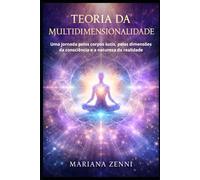 Teoria da Multidimensionalidade: Uma jornada pelos corpos sutis, pelas dimensões da consciência e a natureza da realidade
