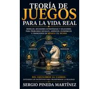 Teoría de juegos para la vida real: Modelos, decisiones estratégicas y soluciones para problemas sociales, jurídicos, económicos y financieros en México y el mundo
