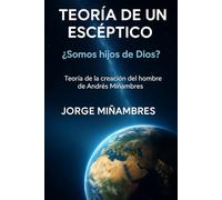 TEORÍA DE UN ESCÉPTICO ¿Somos hijos de Dios?: Teoría de la creación del hombre de Andrés Miñambres (PENSAMIENTOS ESPIRITUALES)