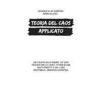 Teoria del Caos Applicato: Lui voleva solo ordine. Lei non trovava mai le chiavi. Storia di due idioti perfetti e del loro inevitabile, magnifico disastro.
