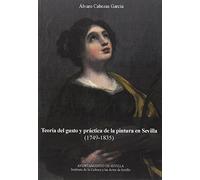 Teoría del gusto y práctica de la pintura en SEvilla (1749-1835) (Temas Libres)