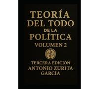 Teoría del Todo de la política: Ensayo político: una teoría unificada del poder, la economía y la evolución de las sociedades. Volumen 2. (Antonio Zurita García)
