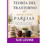Teoría del trastorno del apego para parejas: Herramientas prácticas para sanar heridas del pasado, reconstruir la confianza, fortalecer la conexión y prevenir conflictos recurrentes.