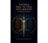 Teoria del Tutto Incarnato: Fisica dell'essere e materia del Sé