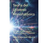 Teoría del Universo Monofotónico: Unificación de materia, energía y conciencia : La Física de la Luz Cansada