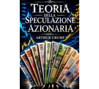 Teoria della Speculazione Azionaria: La Prima Analisi dei Mercati Finanziari; il Mercato Toro e Orso, Rischi, Strategie e Disciplina per il Successo ... (Psicologia del denaro e della Speculazione)