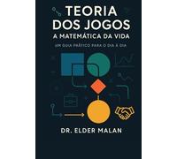 Teoria dos Jogos. A Matemática da Vida: Um Guia Prático para o Dia a Dia