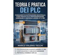 Teoria e Pratica dei PLC: Fondamenti di Automazione Industriale: Guida Pratica alla Programmazione, Hardware e Linguaggi Ladder, ST e FBD