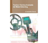 Teoria e Tecnica Avanzata del Metal Detecting: Guida teorico-pratica per ottenere il massimo delle performance dal vostro metal detector