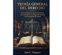 TEORÍA GENERAL DEL DERECHO: Una revisión actual del derecho, sus conceptos y categorías para el conocimiento de todos