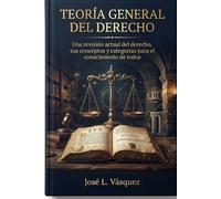 TEORÍA GENERAL DEL DERECHO: Una revisión actual del derecho, sus conceptos y categorías para el conocimiento de todos