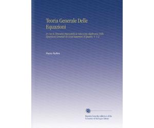 Teoria Generale Delle Equazioni: In Cui Si Dimostra Impossibile la Soluzione Algebraica Delle Equazioni Generali Di Grad Superiore Al Quarto, V. 1-2