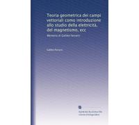 Teoria geometrica dei campi vettoriali como introduzione allo studio della elettricità, del magnetismo, ecc: Memoria di Galileo Ferraris