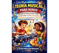 TEORÍA MUSICAL PARA NIÑOS: Una guía sencilla para leer notas, comprender el ritmo, las escalas y los acordes de una manera divertida y fácil.