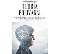 Teoría polivagal: Descubrir el poder curativo del nervio vago para superar la ansiedad, el trauma, la depresión y el estrés emocional