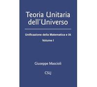 Teoria unitaria dell'universo. Unificazione della matematica e IA (Vol. 1)