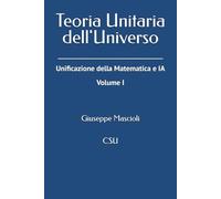Teoria Unitaria dell'Universo: Unificazione della Matematica e IA - Volume I