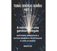 TEORIAS CIENTÍFICAS BIZARRAS - PARTE II: A Realidade é uma Gambiarra Elegante