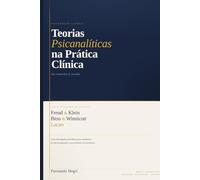 TEORIAS PSICANALÍTICAS NA PRÁTICA CLÍNICA: Freud, Klein, Bion, Winnicott e Lacan: do conceito à sessão