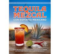 Tequila & Mezcal con Espíritu Mexicano: Recetas de Cocteles Auténticos que Celebran la Cultura, Tradición y Sabor de México