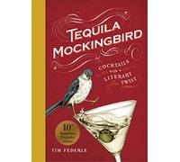 Tequila Mockingbird (10th Anniversary Expanded Edition): Cocktails with a Literary Twist