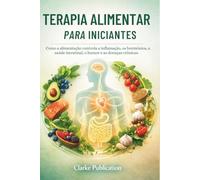 Terapia Alimentar para Iniciantes: Como a alimentação controla a inflamação, os hormônios, a saúde intestinal, o humor e as doenças crônicas.