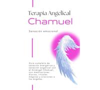 Terapia Angelical con el Arcángel Chamuel - Sanación Emocional: Guía completa de sanación energética y sanación angelical con el Arcángel Chamuel