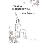 Terapia Bioenergética Guía Práctica: Recursos para la práctica y coordinación de ejercicios bioenergéticos