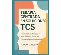 Terapia Centrada en Soluciones. TCS: Fundamentos, Técnicas y Aplicaciones Clínicas en Psicoterapia Constructivista (Guía Completa de Psicoterapias: ... de las Principales Corrientes Terapéuticas.)