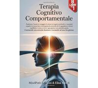 TERAPIA COGNITIVO COMPORTAMENTALE: 8 Libri in 1 : dalla Scienza alla Pratica : come Liberarti da Ansia, Stress e Pensieri Negativi, Costruendo una Serenità duratura e Tornando ad una Vita Gioiosa.