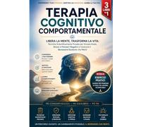 TERAPIA COGNITIVO COMPORTAMENTALE: Libera la Mente, Trasforma la Vita: Tecniche Scientificamente Provate per Vincere Ansia, Stress e Pensieri Negativi e Costruire il Benessere Duraturo che Meriti