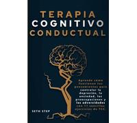 TERAPIA COGNITIVO-CONDUCTUAL: Aprende cómo funcionan tus pensamientos para controlar la depresión, la ansiedad, las preocupaciones y las adversidades con 11 sencillos ejercicios de TCC.