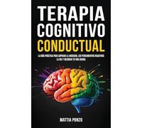 Terapia Cognitivo-Conductual: La Guía Práctica para Superar la Ansiedad, los Pensamientos Negativos, la Ira y Mejorar tu Vida Diaria