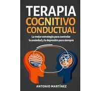 Terapia cognitivo-conductual: La mejor estrategia para controlar la ansiedad y la depresión para siempre