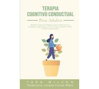 Terapia Cognitivo Conductual para Adultos: Métodos y Ejercicios Probados para Controlar la Ira, la Ansiedad, la Depresión y el Pánico. Supera el TDAH, el TEPT, el TOC y las Adicciones