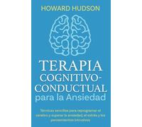Terapia cognitivo-conductual para la ansiedad: Técnicas sencillas para reprogramar tu cerebro y superar la ansiedad, el estrés y los pensamientos intrusivos (Howard Hudson Español)