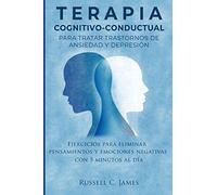 Terapia Cognitivo-Conductual para Tratar Trastornos de Ansiedad y Depresión: Ejercicios para Eliminar Pensamientos y Emociones Negativas con 5 Minutos Al Día