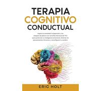 Terapia Cognitivo-Conductual: Supera la ansiedad, la depresión y los ataques de pánico con sencillas técnicas de TCC para potenciar tu inteligencia ... la Ansiedad Con Terapia Cognitivo-Conductual)