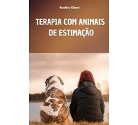 TERAPIA COM ANIMAIS DE ESTIMAÇÃO: UM MANUAL COMPLETO PARA ENTENDER O PODER CURATIVO DA PET TERAPIA E SEU PAPEL NO BEM-ESTAR FÍSICO E MENTAL DE QUEM A UTILIZA